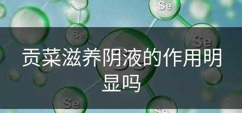 贡菜滋养阴液的作用明显吗(贡菜有营养吗)